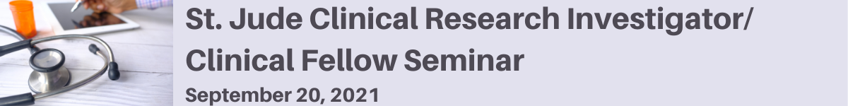 St. Jude Clinical Research Investigator/Clinical Fellow Seminar 2021 Banner